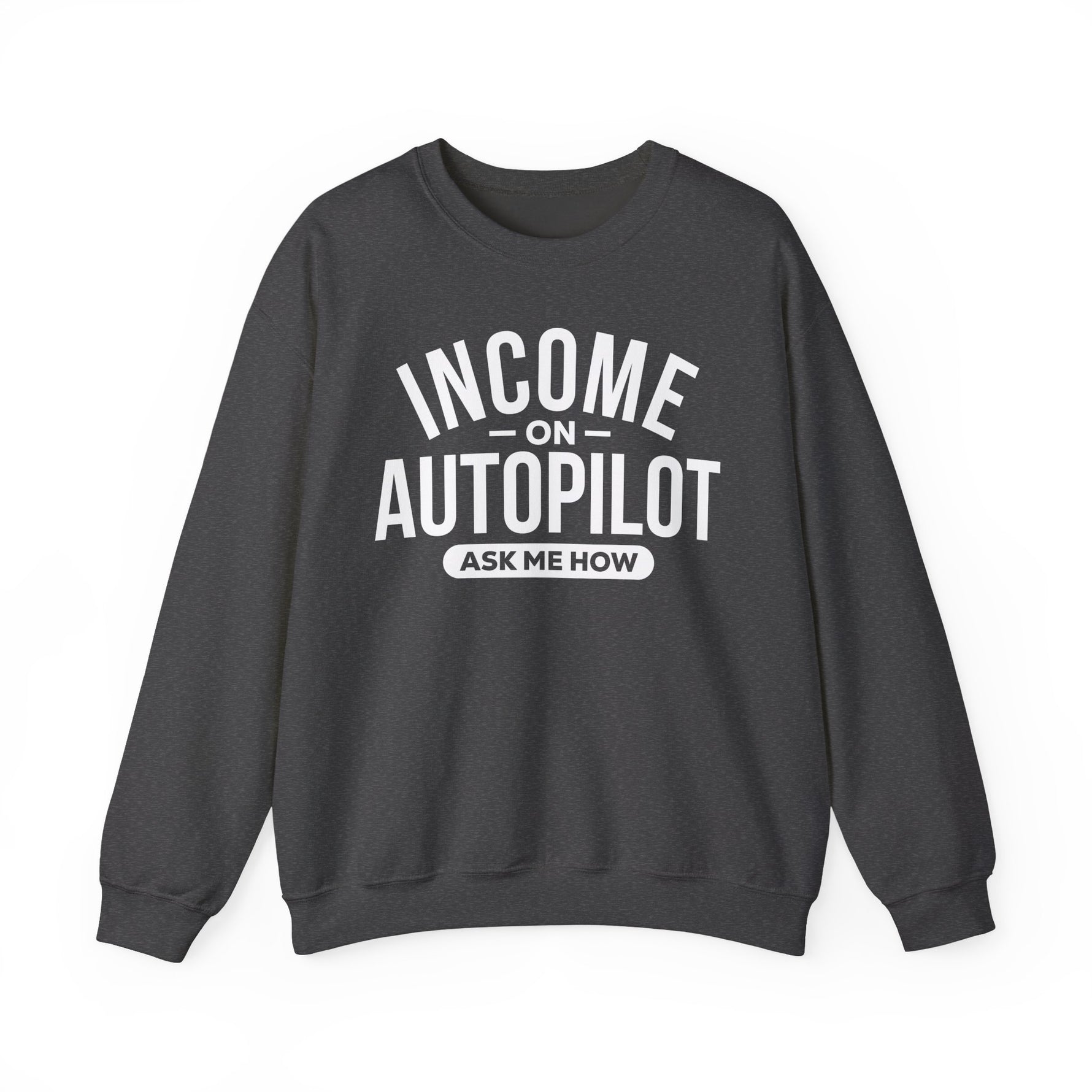 Dark Heather unisex graphic sweatshirt with “Income on Autopilot – Ask Me How” text, designed to spark conversation about building income online, on a white background 