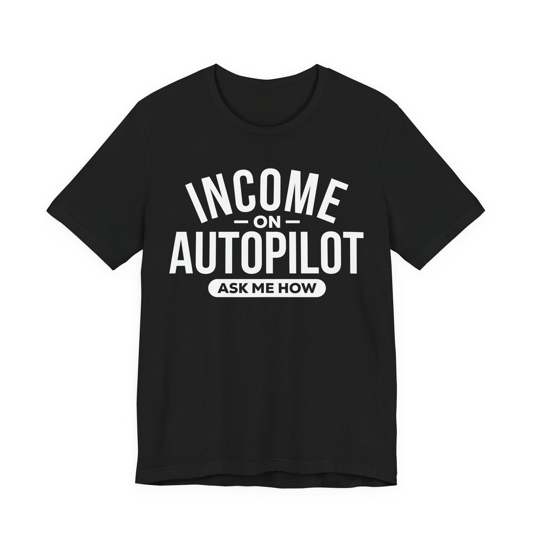 Black unisex graphic t-shirt with “Income on Autopilot – Ask Me How” text, designed to spark conversation about building income online, on a white background #black